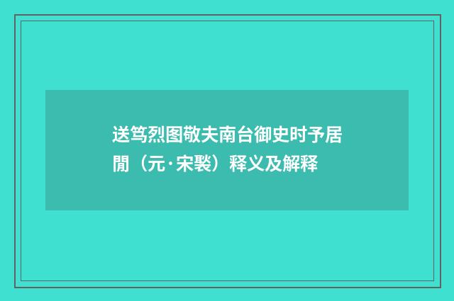 送笃烈图敬夫南台御史时予居閒（元·宋褧）释义及解释