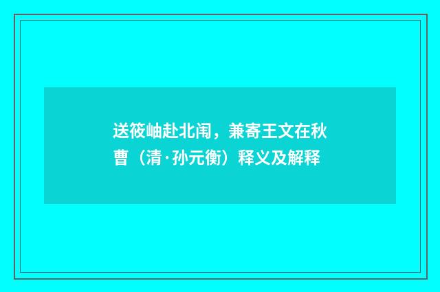 送筱岫赴北闱，兼寄王文在秋曹（清·孙元衡）释义及解释
