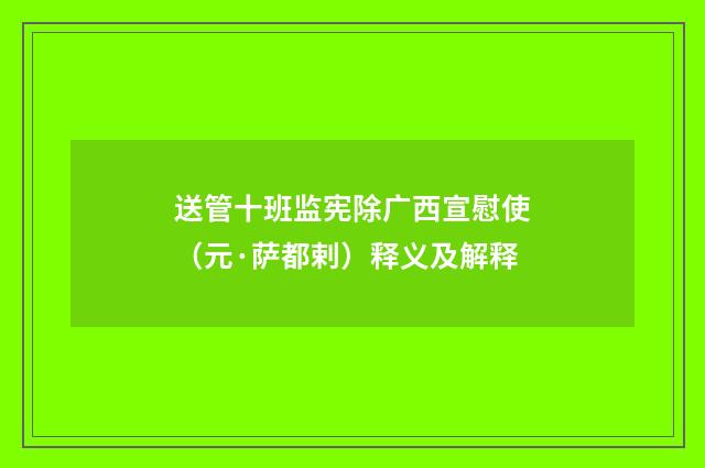 送管十班监宪除广西宣慰使（元·萨都剌）释义及解释