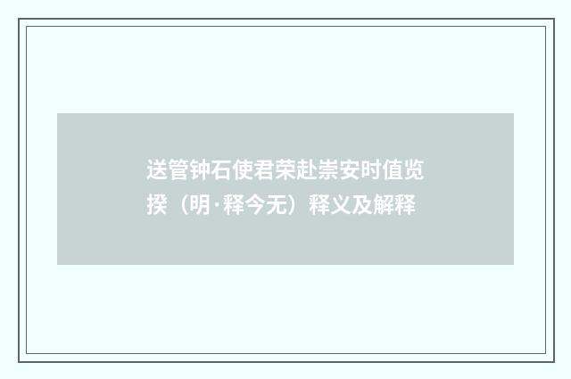 送管钟石使君荣赴崇安时值览揆（明·释今无）释义及解释