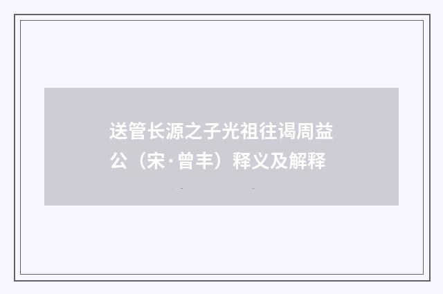 送管长源之子光祖往谒周益公（宋·曾丰）释义及解释