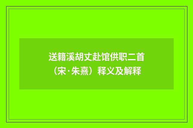 送籍溪胡丈赴馆供职二首（宋·朱熹）释义及解释