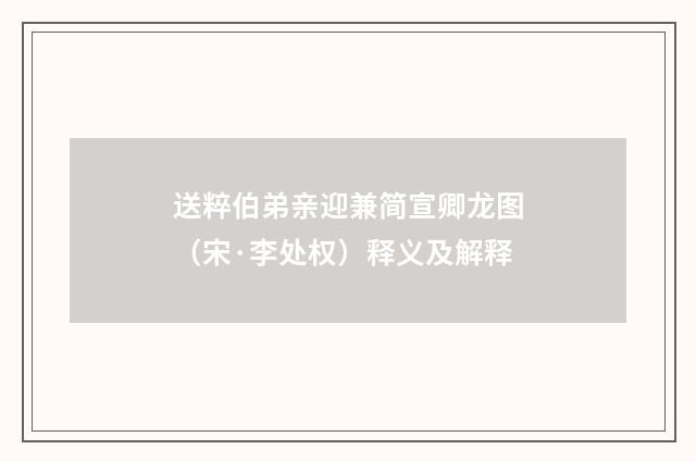 送粹伯弟亲迎兼简宣卿龙图（宋·李处权）释义及解释