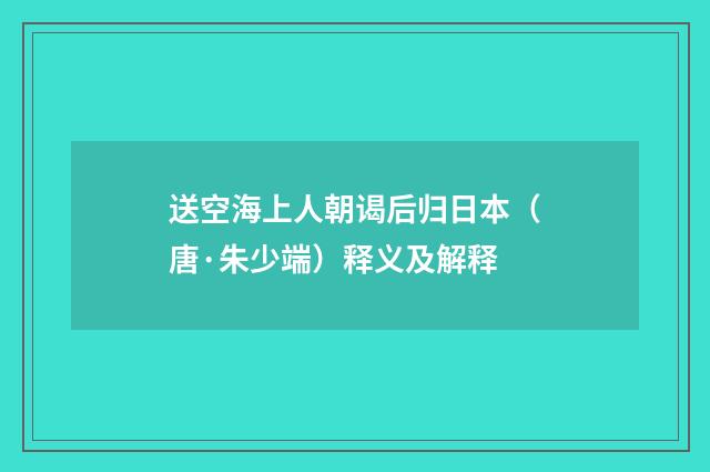 送空海上人朝谒后归日本（唐·朱少端）释义及解释