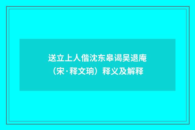 送立上人偕沈东皋谒吴退庵（宋·释文珦）释义及解释