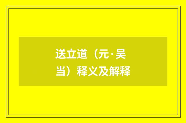 送立道（元·吴当）释义及解释