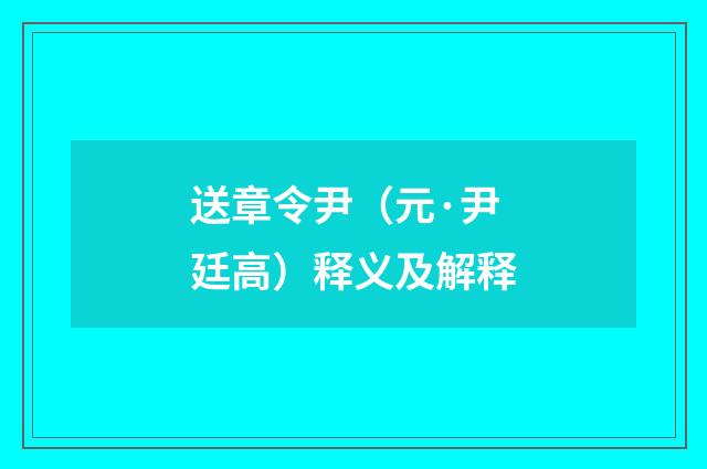 送章令尹（元·尹廷高）释义及解释