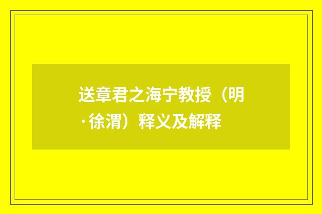送章君之海宁教授（明·徐渭）释义及解释