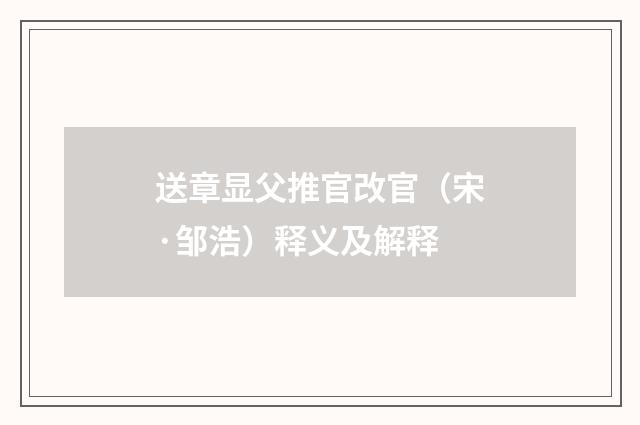 送章显父推官改官（宋·邹浩）释义及解释