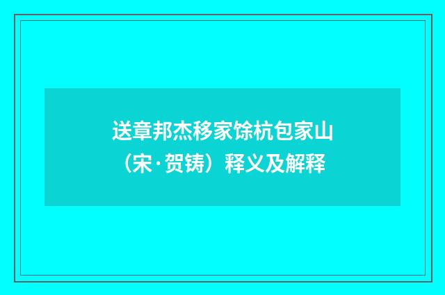 送章邦杰移家馀杭包家山（宋·贺铸）释义及解释