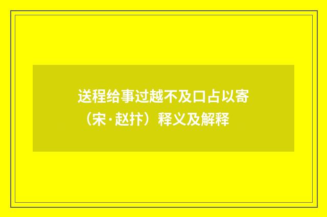 送程给事过越不及口占以寄（宋·赵抃）释义及解释