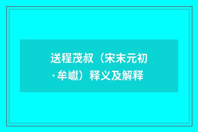 送程茂叔（宋末元初·牟巘）释义及解释