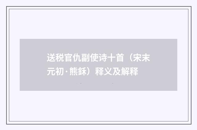 送税官仇副使诗十首（宋末元初·熊鉌）释义及解释