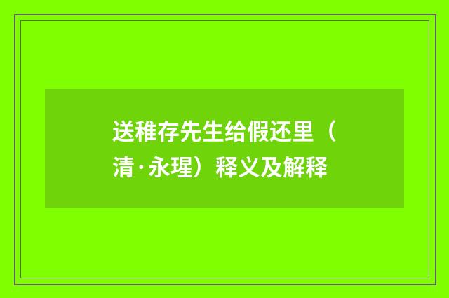 送稚存先生给假还里（清·永瑆）释义及解释