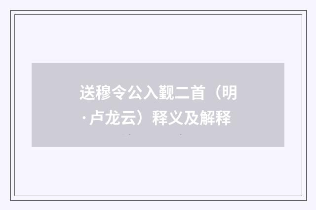 送穆令公入觐二首（明·卢龙云）释义及解释