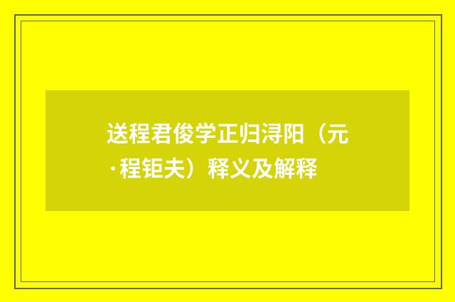 送程君俊学正归浔阳（元·程钜夫）释义及解释