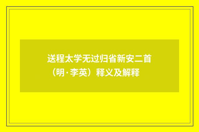 送程太学无过归省新安二首（明·李英）释义及解释