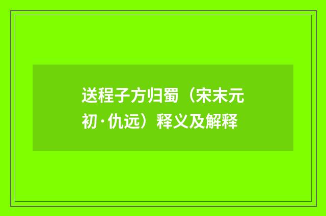 送程子方归蜀（宋末元初·仇远）释义及解释