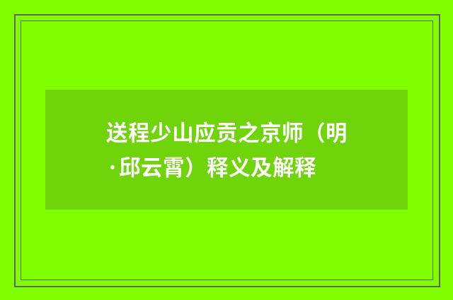 送程少山应贡之京师（明·邱云霄）释义及解释