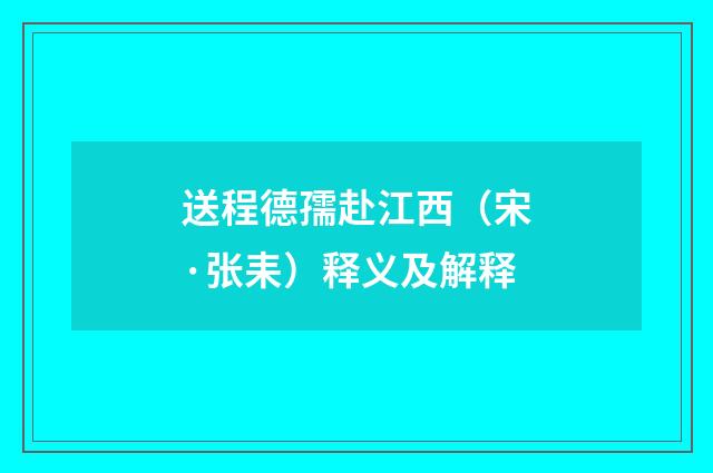 送程德孺赴江西（宋·张耒）释义及解释