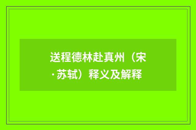 送程德林赴真州（宋·苏轼）释义及解释
