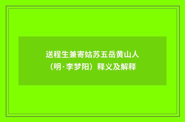 送程生兼寄姑苏五岳黄山人（明·李梦阳）释义及解释