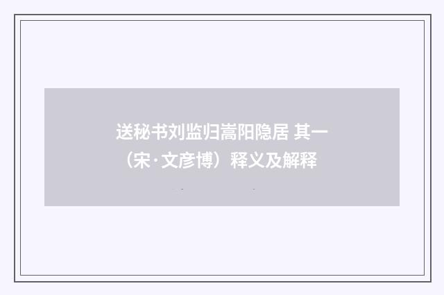 送秘书刘监归嵩阳隐居 其一（宋·文彦博）释义及解释