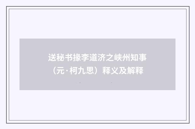 送秘书掾李道济之峡州知事（元·柯九思）释义及解释