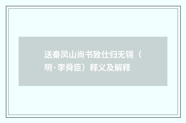 送秦凤山尚书致仕归无锡（明·李舜臣）释义及解释