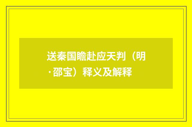 送秦国瞻赴应天判（明·邵宝）释义及解释