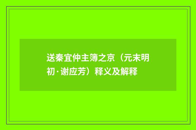 送秦宜仲主簿之京（元末明初·谢应芳）释义及解释