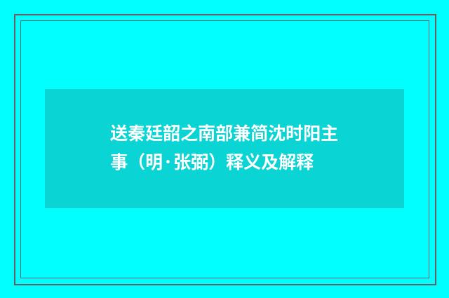 送秦廷韶之南部兼简沈时阳主事（明·张弼）释义及解释
