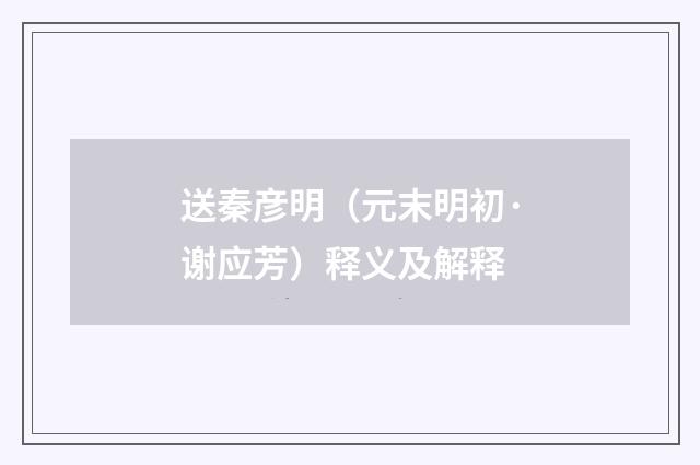 送秦彦明（元末明初·谢应芳）释义及解释
