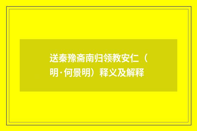送秦豫斋南归领教安仁（明·何景明）释义及解释