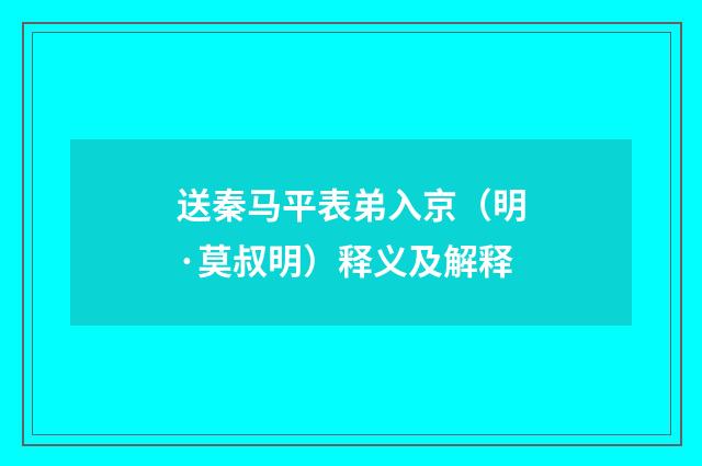 送秦马平表弟入京（明·莫叔明）释义及解释