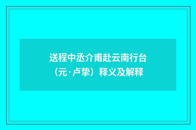 送程中丞介甫赴云南行台（元·卢挚）释义及解释