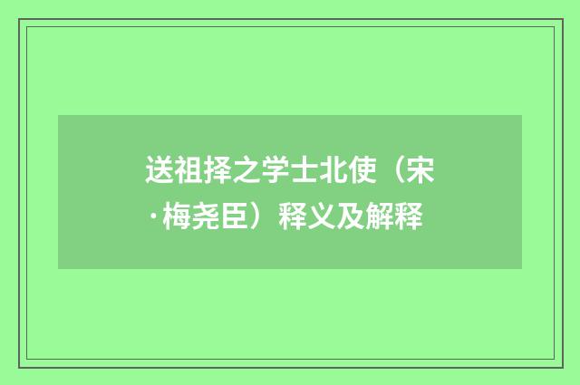 送祖择之学士北使（宋·梅尧臣）释义及解释