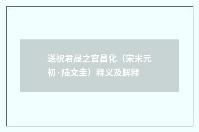 送祝君晟之官昌化（宋末元初·陆文圭）释义及解释