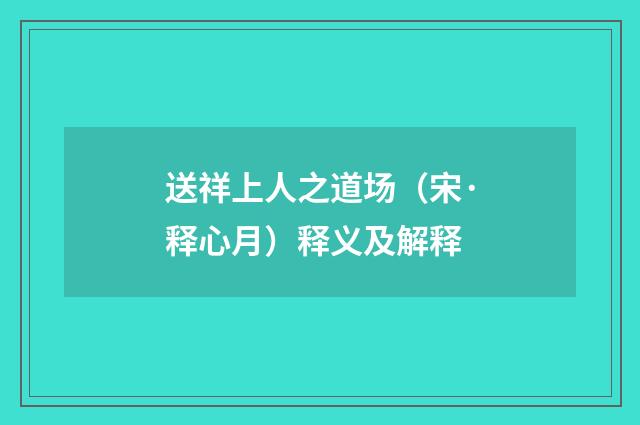 送祥上人之道场（宋·释心月）释义及解释