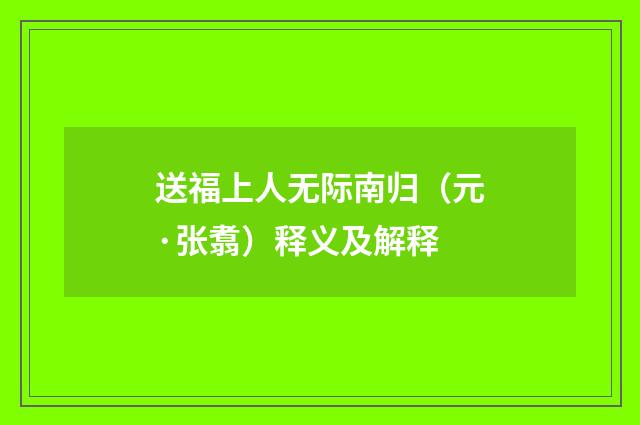 送福上人无际南归（元·张翥）释义及解释