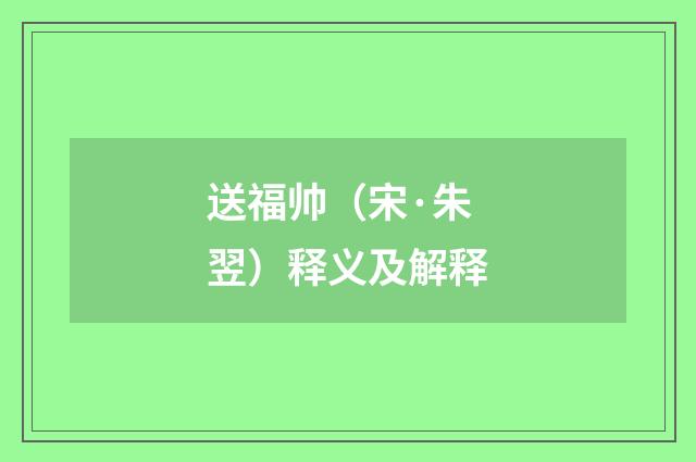 送福帅（宋·朱翌）释义及解释