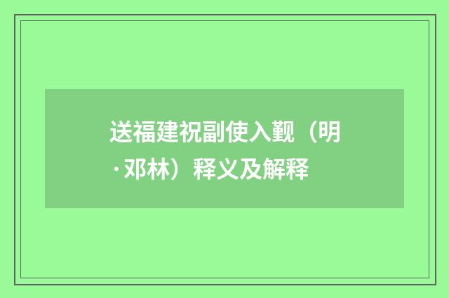 送福建祝副使入觐（明·邓林）释义及解释