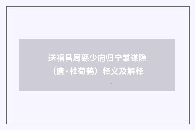 送福昌周繇少府归宁兼谋隐（唐·杜荀鹤）释义及解释