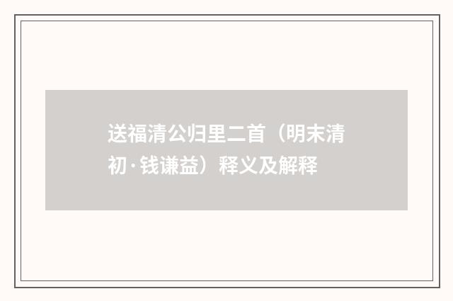 送福清公归里二首（明末清初·钱谦益）释义及解释