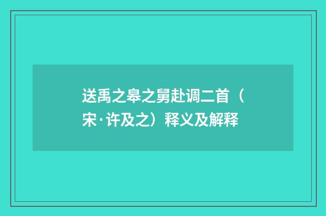 送禹之皋之舅赴调二首（宋·许及之）释义及解释