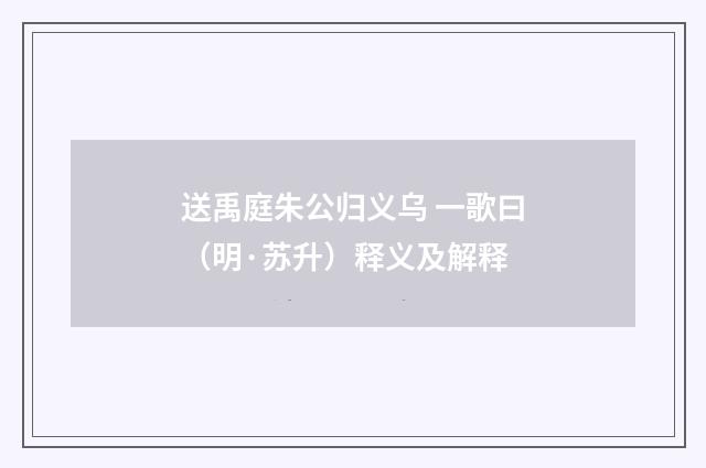送禹庭朱公归义乌 一歌曰（明·苏升）释义及解释