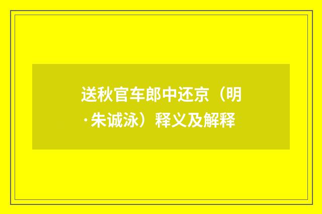 送秋官车郎中还京（明·朱诚泳）释义及解释