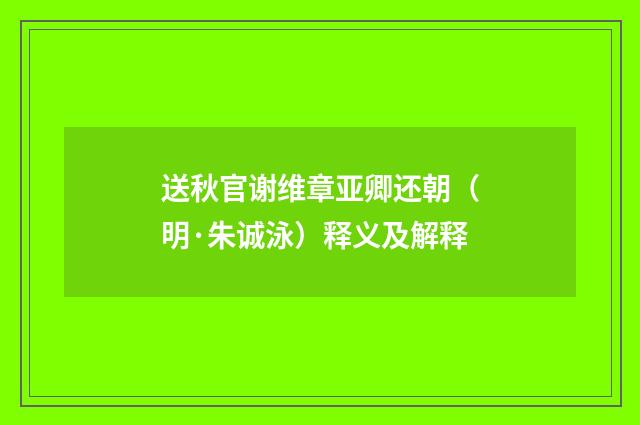 送秋官谢维章亚卿还朝（明·朱诚泳）释义及解释