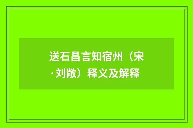 送石昌言知宿州（宋·刘敞）释义及解释