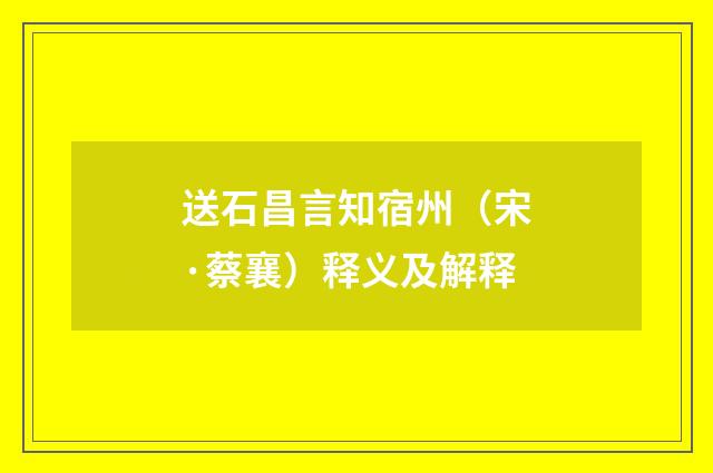 送石昌言知宿州（宋·蔡襄）释义及解释